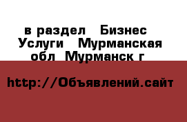  в раздел : Бизнес » Услуги . Мурманская обл.,Мурманск г.